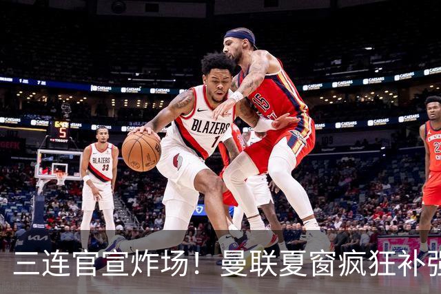 三连官宣炸场！曼联夏窗疯狂补强，蒂勒曼斯扛起传奇18号重任