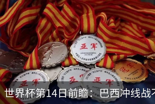 世界杯第14日前瞻：巴西冲线战不容有失 看韩国能否赢球晋级