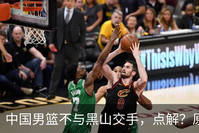 中国男篮不与黑山交手，点解？原因揭晓！