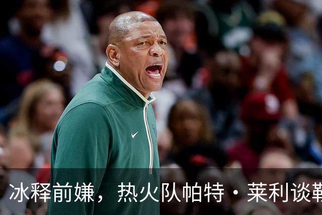 冰释前嫌，热火队帕特·莱利谈勒布朗·詹姆斯：往事已经放下了