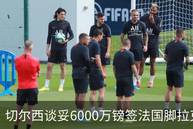 切尔西谈妥6000万镑签法国脚拉克鲁瓦 一对一防守成功率超5成