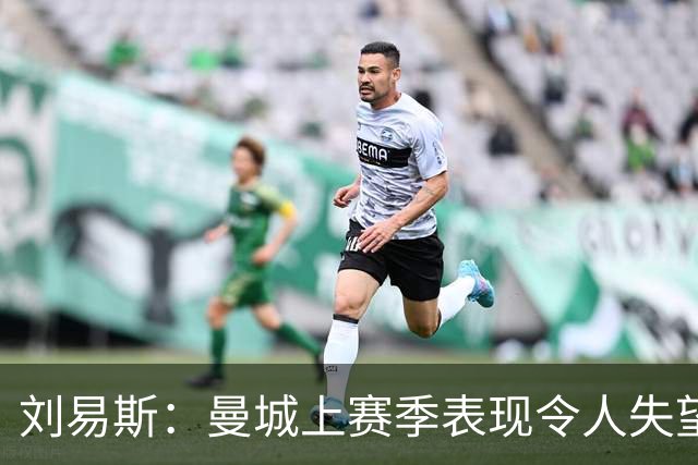 刘易斯：曼城上赛季表现令人失望 下赛季希望尽可能多踢比赛