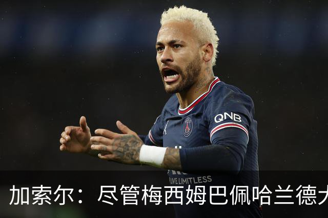 加索尔：尽管梅西姆巴佩哈兰德大放异彩，但我最欣赏的是团队协作