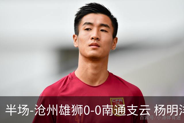 半场-沧州雄狮0-0南通支云 杨明洋破门被吹