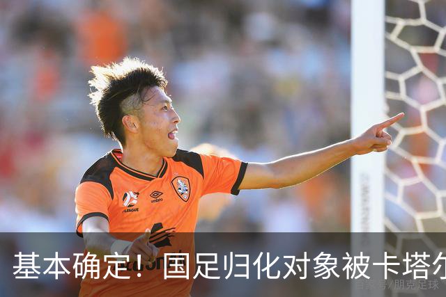 基本确定！国足归化对象被卡塔尔截胡，巅峰身价1100万欧