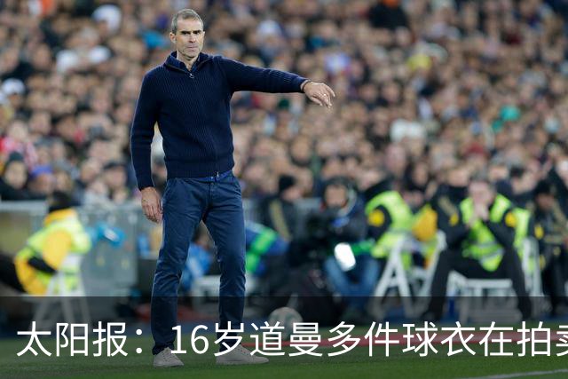 太阳报：16岁道曼多件球衣在拍卖会拍出高价，排枪手队内第一