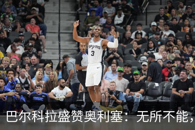 巴尔科拉盛赞奥利塞：无所不能，防守也积极，和他一起踢球是享受