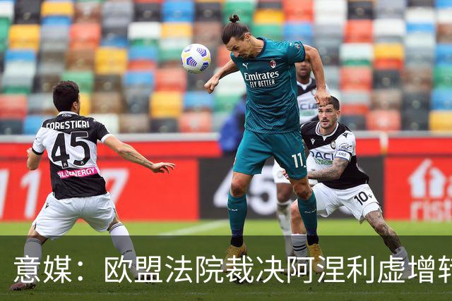 意媒：欧盟法院裁决阿涅利虚增转会收益一案并不违反欧盟法律