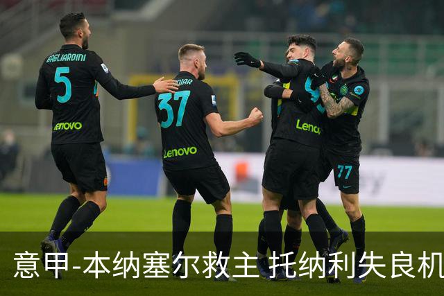 意甲-本纳塞尔救主 托纳利失良机 AC米兰1-1客平