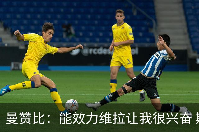 曼赞比：能效力维拉让我很兴奋 期待与埃梅里教练和队友成就大业