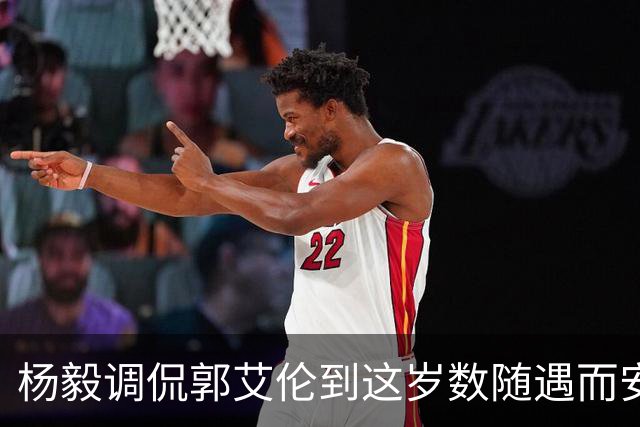 杨毅调侃郭艾伦到这岁数随遇而安吧！后者：没打够，打腻的时候结束挺好