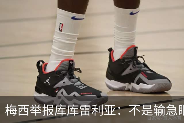 梅西举报库库雷利亚：不是输急眼，是底线不能破
