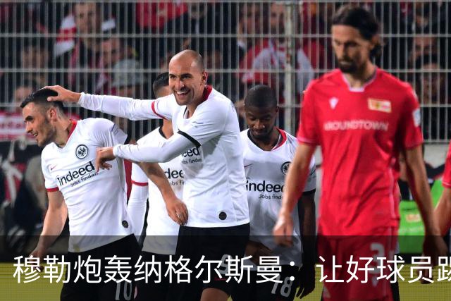 穆勒炮轰纳格尔斯曼：让好球员踢不擅长的位置，和自废武功无异