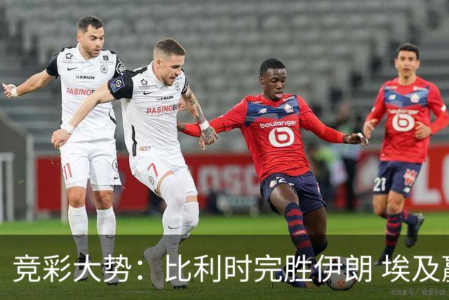 竞彩大势：比利时完胜伊朗 埃及赢球可期