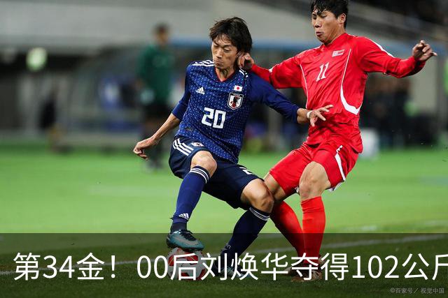 第34金！00后刘焕华夺得102公斤级金牌
