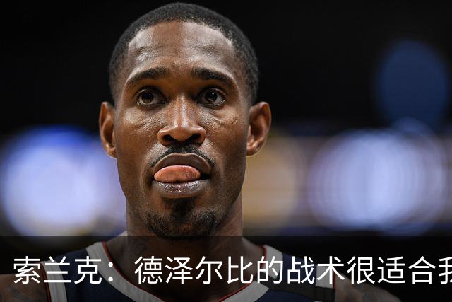 索兰克：德泽尔比的战术很适合我，我很期待这个赛季