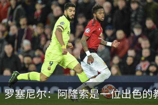 罗塞尼尔：阿隆索是一位出色的教练，我会持续关注切尔西的成绩