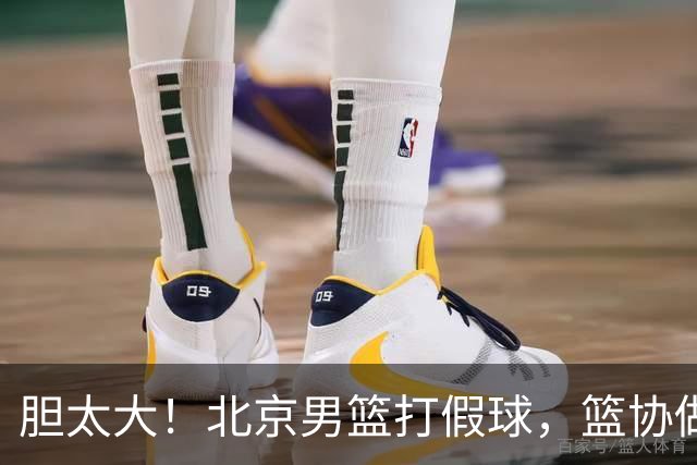 胆太大！北京男篮打假球，篮协做出处罚，这可是中国男篮人才摇篮