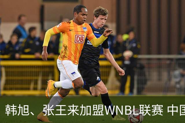 韩旭、张王来加盟WNBL联赛 中国球员已达4人