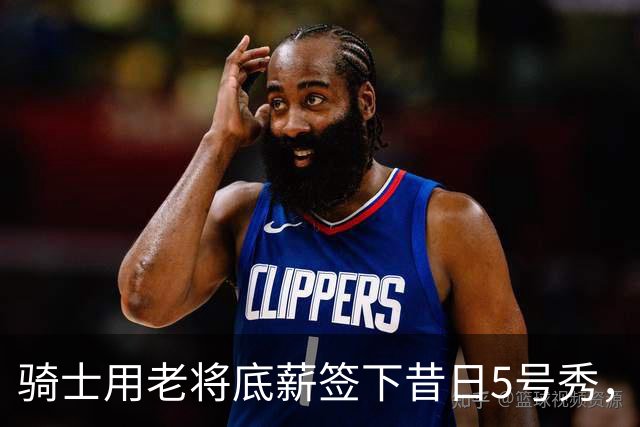 骑士用老将底薪签下昔日5号秀，这是他们今夏的第一笔引援？