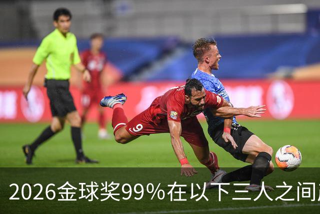 2026金球奖99％在以下三人之间产生，姆巴佩和罗德里都没机会