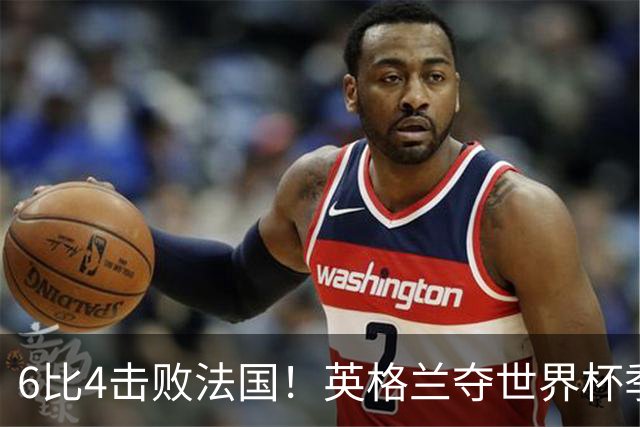 6比4击败法国！英格兰夺世界杯季军，凯恩贝林厄姆下赛季去向揭晓