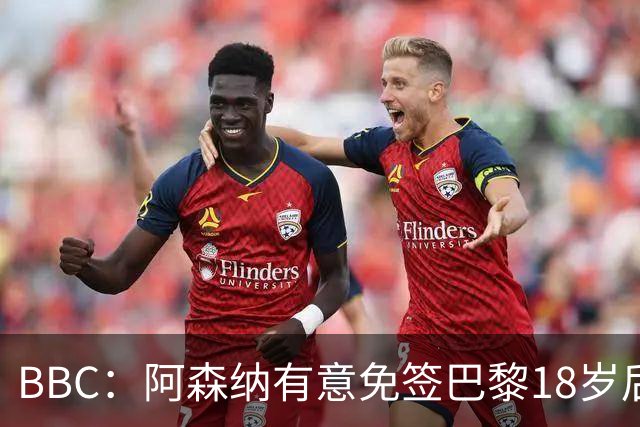 BBC：阿森纳有意免签巴黎18岁后卫姆本巴，仅需15万镑青训补偿金