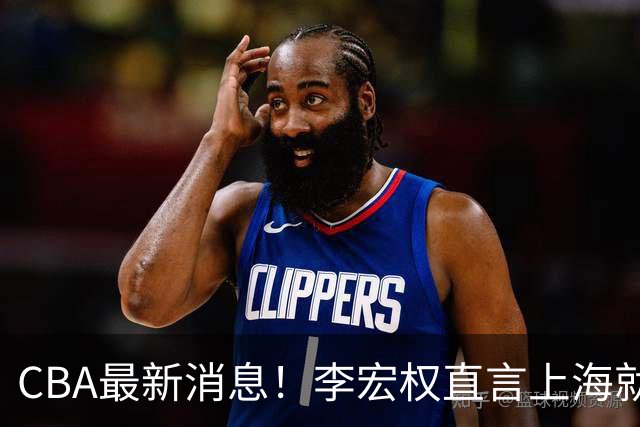 CBA最新消息！李宏权直言上海就是总冠军，辽篮否决王岚钦交易，赵睿将回归中国男篮！