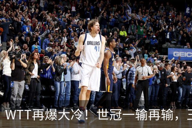 WTT再爆大冷！世冠一输再输，王楚钦确定回归，国乒似乎要变天了